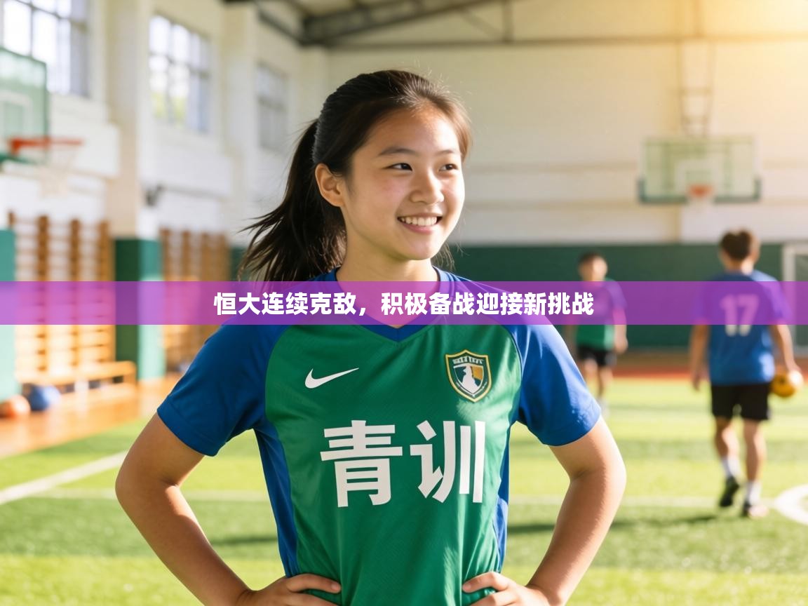 恒大连续克敌,积极备战迎接新挑战 第1张